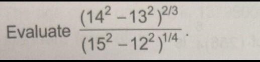 Evaluate [ (14² - 13² )²/³ ] / [ (15² - 12²)¹/⁴ ]-example-1