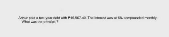 Arthur paid a two-year debt with ₱16,907.40. The interest was at 6% compounded monthly-example-1