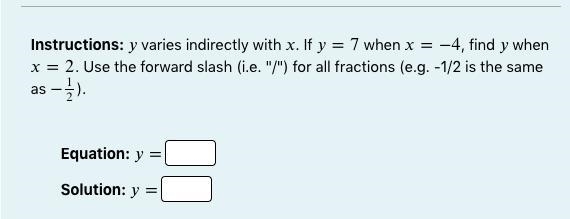 Instructions: varies indirectly with . If =7 when =−4, find when =2. Use the forward-example-1