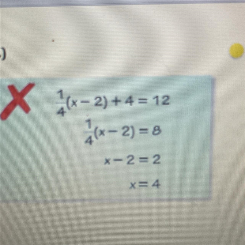 Describe and correct the error in solving the equation. 1/4(x-2)+4=121/4(x-2)=8x-2=2x-example-1