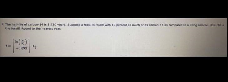 The half-life of carbon-14 is 5,730 years. Suppose a fossil is found with 15 percent-example-2