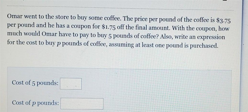 Omar went to the store to buy some coffee. The price per pound of the coffee is $3.75 per-example-1