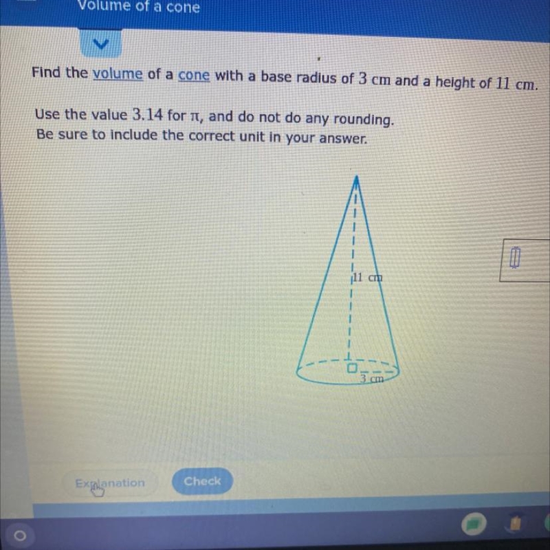 Find the volume of a cone with a base radius of 3 cm and a height of 11 cm.Use the-example-1