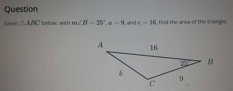 Given ABC below, with m B=25°, a = 9, and c = 16, find the area of the triangle.-example-1