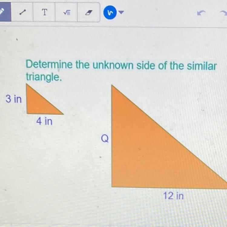 Determine the unknown side of the similar triangle. 3 in 4 in Q 12 in-example-1