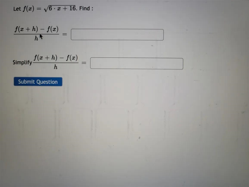 Let f(x) = 6 x + 16. Find : f(x +h)-f(x) h = Simplify f(x +h)-f(x) h = Submit Question-example-1