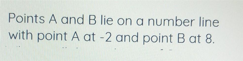 Points A and B lie on a number line. With point A at - 2 and point B at 8. Find the-example-1