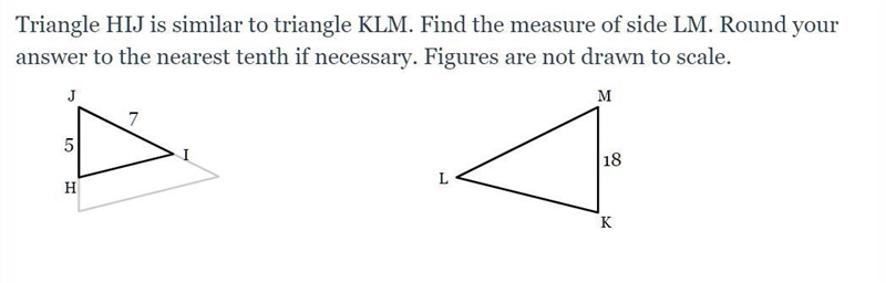 Triangle HIJ is similar to triangle KLM. Find the measure of side LM. Round your answer-example-1