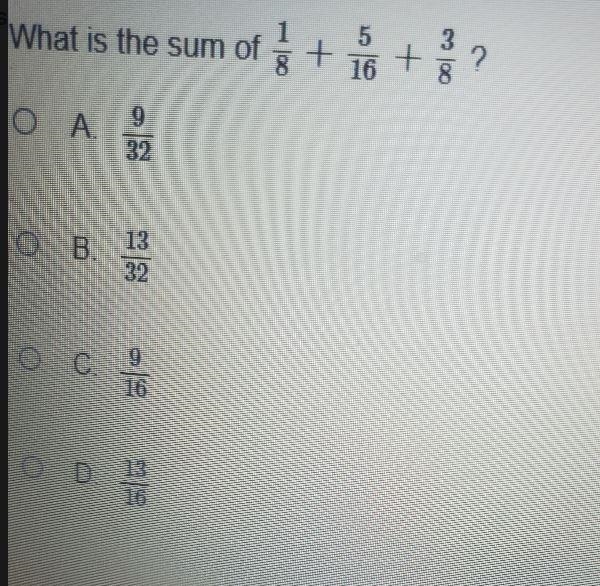 What is the sum of + 5 16 000 ? 9 B 13. 32 o c. 9 16 D. 13 16-example-1