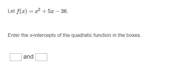 Let f(x)=x^2+5x−36. Enter the x-intercepts of the quadratic function in the boxes-example-1