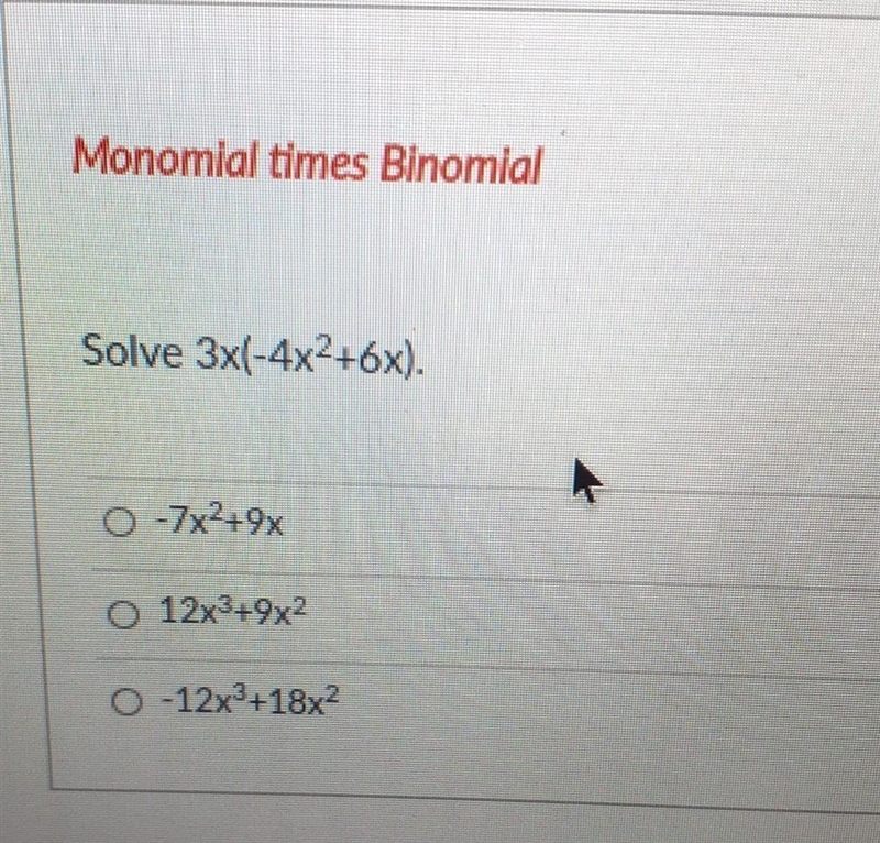 Monomial times Binomial Solve 3x(-4x2+6x). 0 -7x²+9× 0 12x3+9x2 O -12x3 +18x2-example-1