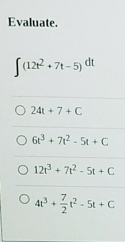 Evaluate. S (1222 +7+-5) dt 0 24t + 7 + C O 6 +7t2 - 5t +C O 12+ + 7+2 - 5t + C 412 +222-5t-example-1