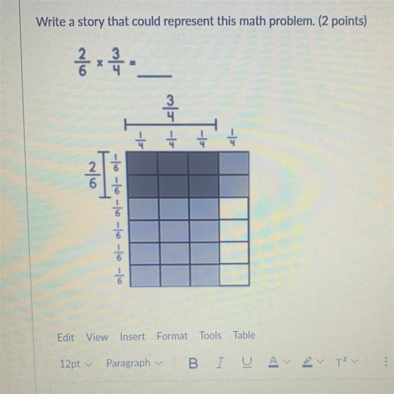 Write a story that could represent this math problem. 2/6 times 3/4-example-1