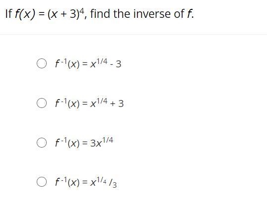 If f(x) = (x + 3)4, find the inverse of f.f -1(x) = x1/4 - 3f -1(x) = x1/4 + 3f -1(x-example-1