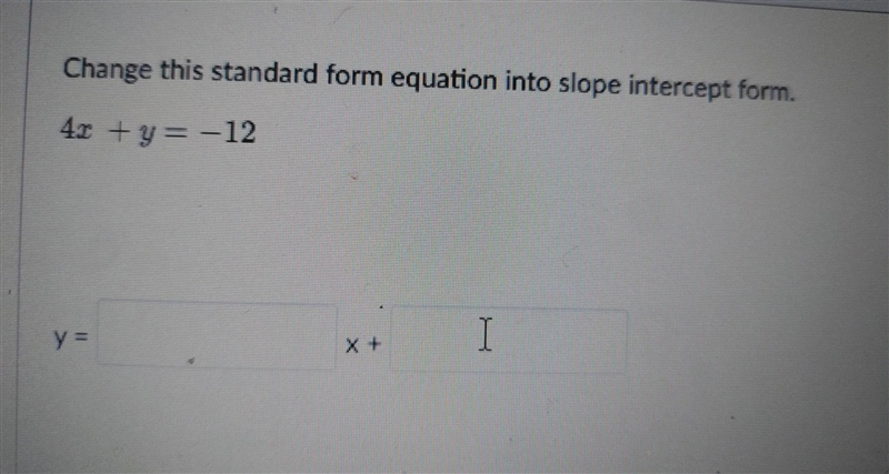 Change this standard form equation into slope intercept form.4x +y= -12-example-1