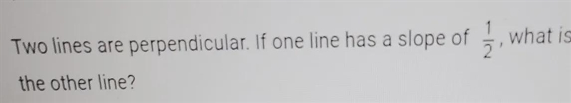 Two lines are perpendicular If one line has a slope of 1/2 what is the slope of the-example-1