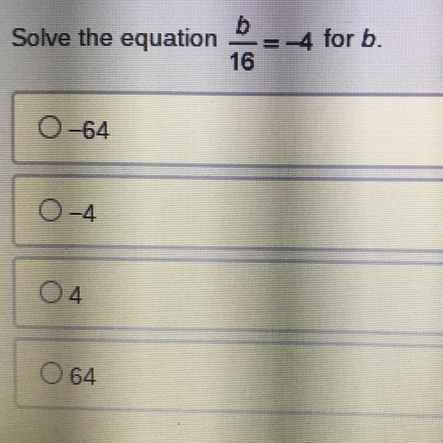 Solve the equation b/16 = -4 for b -64 -4 4 64-example-1