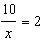 Solve: 10/x = 2 A. x = 5 B. x = 10 C. x = 20 D. x = 15-example-1