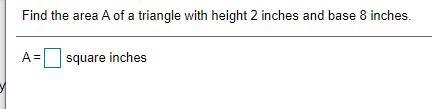 Find the area A of a triangle with height 2 inches and base 8 inches.-example-1