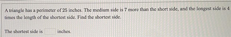 A triangle has a perimeter of 25 inches. The medium side is 7 more than the short-example-1