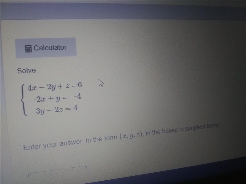 Solve 4x - 2y + z =6 -2x + y = -4 3y - 2z = 4 Answer in the for (x, y, z) in the simplest-example-1