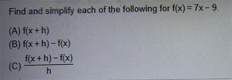 Find and simplify each of the following for f(x) = 7x-9.(A) f(x+h)(B) f(x+h) – f(x-example-1