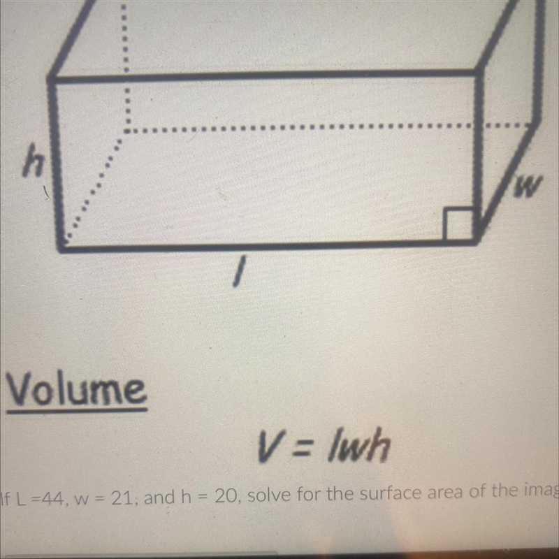 H w Volume V = lwh If L =44, w = 21, and h = 20, solve for the surface area of the-example-1