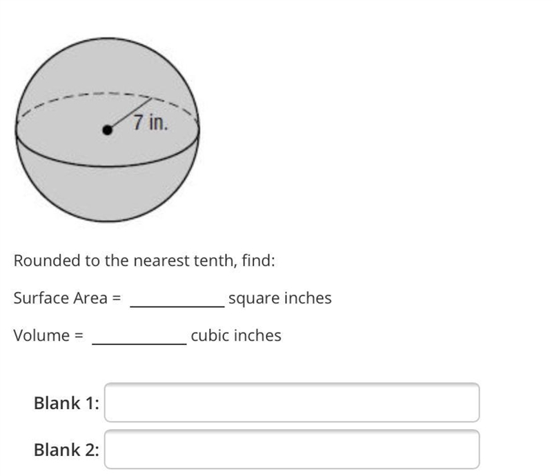 7 in.Rounded to the nearest tenth, find:Surface Area =square inchesVolume =cubic inchesBlank-example-1