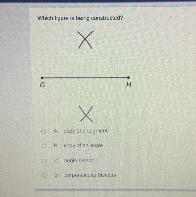 HELP ASAP! Which figure is being constructed?A copy of a segmentB copy of an angleC-example-1