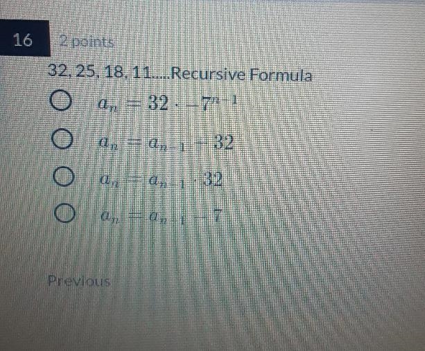 32, 25, 18, 11.... Recursive Formula an = 32 . -7n-1 an = an-1 + 32 an = an-1 . 32 an-example-1