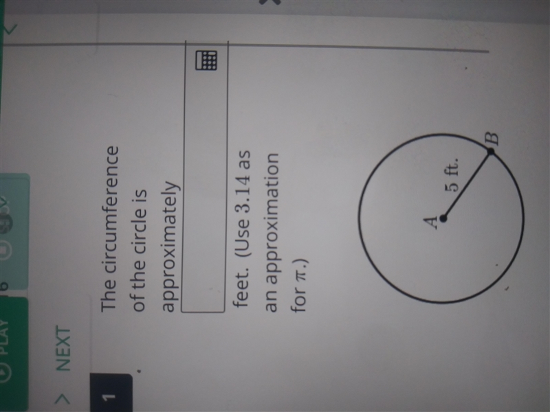 1 The circumference of the circle is approximately feet. (Use 3.14 as an approximation-example-1