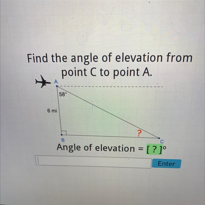 Find the angle of elevation frompoint C to point A.58°6 mi?BСAngle of elevation = [? ]°-example-1