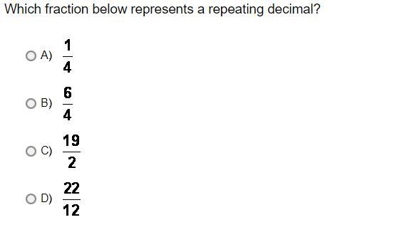 Which fraction below represents a repeating decimal?A) 1/4B) 6/4C) 19/2D) 22/12-example-1