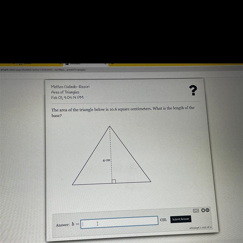 The area of the triangle below is 10.6 square centimeters. What is the length of the-example-1