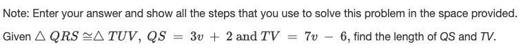 Give Triangle QRS ~= Triangle TUV, QS = 3v + 2 and TV = 7v - 6, find the length of-example-1
