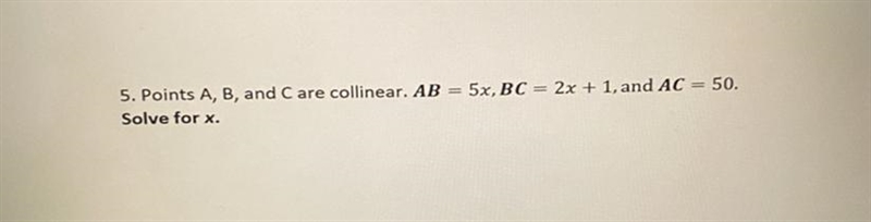 5. Points A, B, and C are collinear. AB = 5x, BC = 2x + 1, and AC = 50. Solve for-example-1