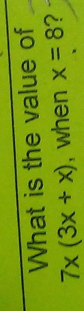 What is the value of 7x (3x + x), when x = 8? (PLEASE show work/include image) or-example-1