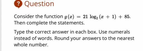 Consider the function g (2) = 21 log2 (2 + 1) + 85.Then complete the statements.Type-example-2