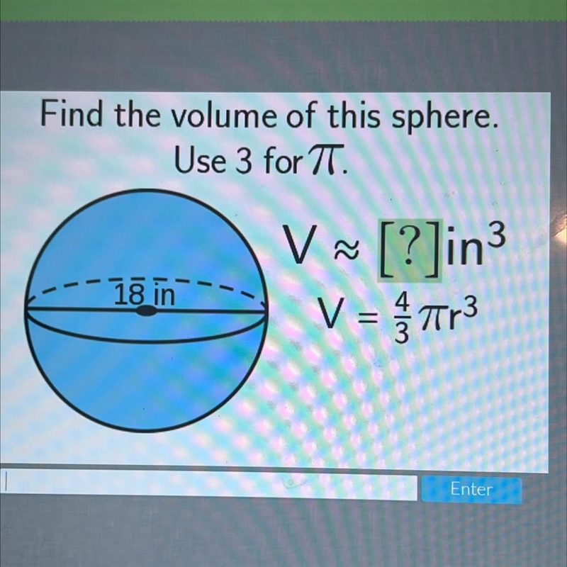 Find the volume of this sphere.Use 3 for 7T.VV [?]in3V = Tr318 in=Пr3-example-1