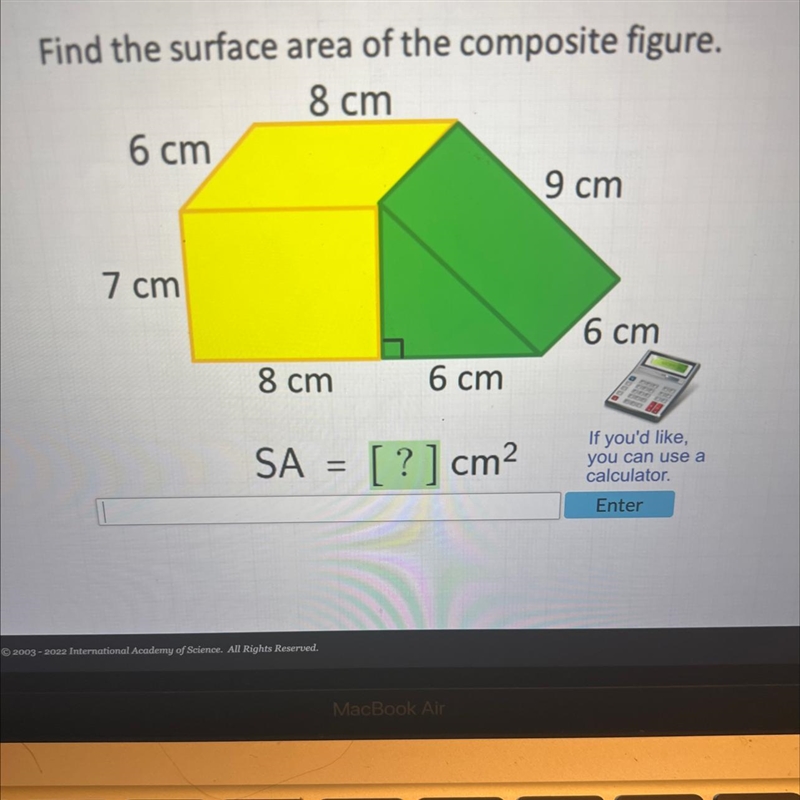 Find the surface area of the composite figure. 8 cm 6 cm 7 cm 8 cm SA = 6 cm [ ? ] cm-example-1