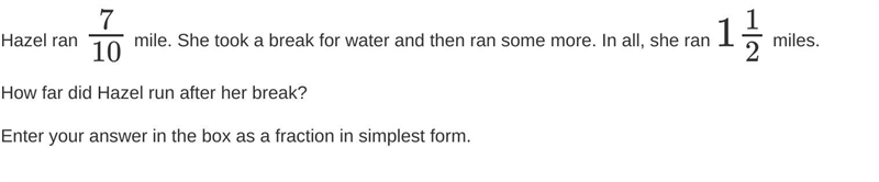 Hazel ran 7/10 mile. She took a break for water and then ran some more. In all, she-example-1