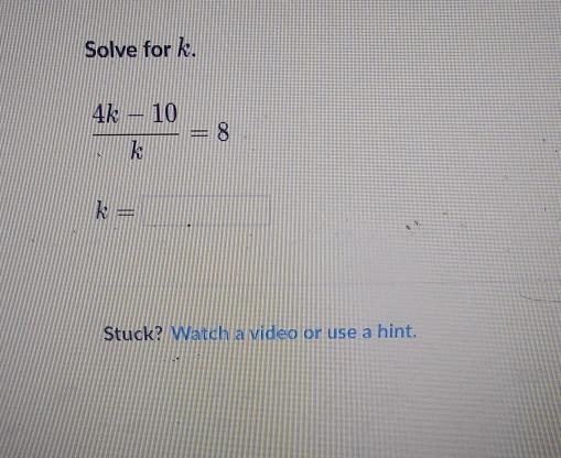 Solve for k. 4k – 10 = 8 . = Stuck? Watch a video or use a hint.-example-1