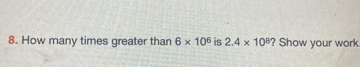 How many times greater than 6 x 10^6 is 2.4 x 10^8 ? Show ur work-example-1