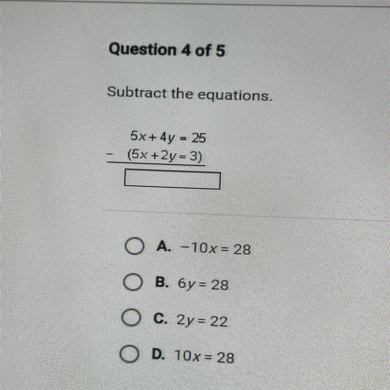 Subtract the equations. 5x + 4y = 25 (5x +2y = 3) O A. -10x = 28 В. бу= 28 C. 2y = 22 D-example-1