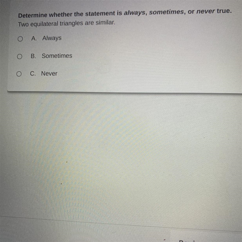 Two equilateral triangles are similar A. Always B. Sometimes C. never-example-1