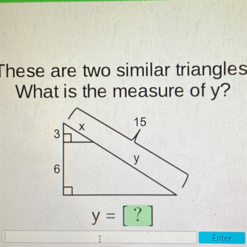 These are two similar triangles. What is the measure of y? 15 X 3 У. 6 y = [?]-example-1