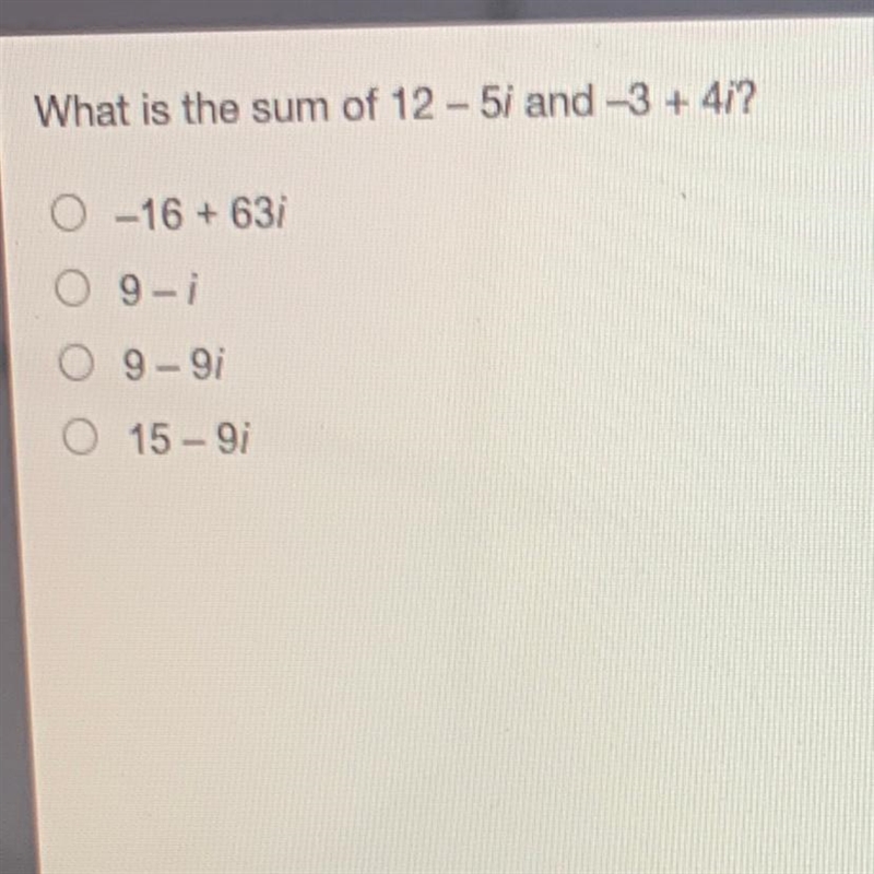 What is the sum of 12-5i and 3 + 4i? •-16 + 63 •9-i •9-9i •15-9i-example-1