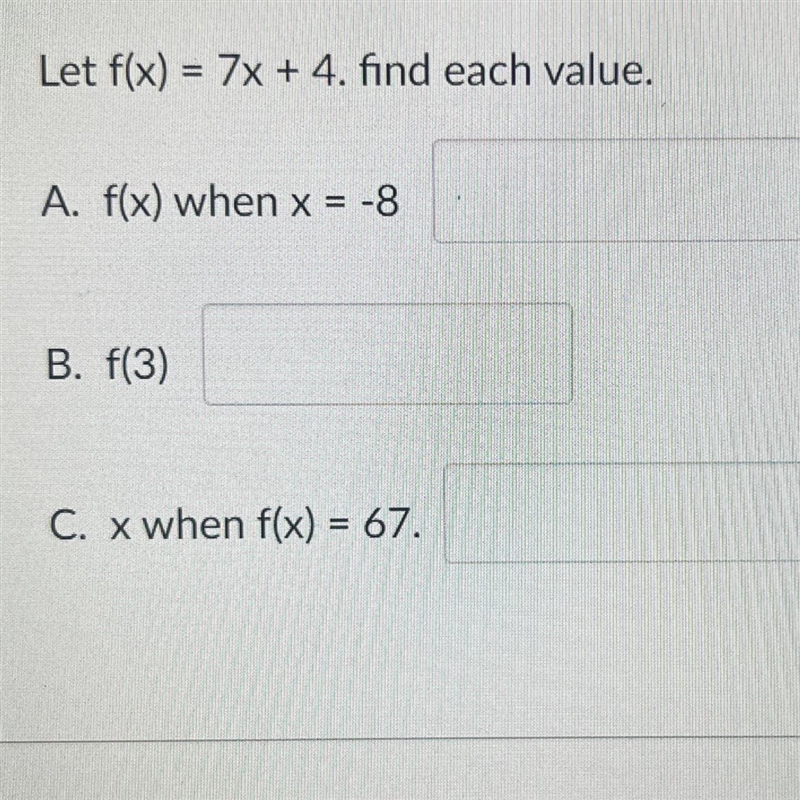 Let f(x)=7x+4 find each value A. f(x) when x = -8 B. f(3) C. x when f(x) = 67-example-1