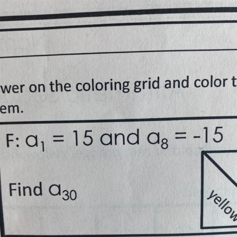 PLEEEEAAASEEE HELPPPP. F: a₁ = 15 and ag = -15 Find a30 yellow-example-1