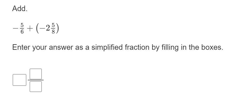 Please help quickly !!! Question Add. −5/6+(−2 5/8) Enter your answer as a simplified-example-1